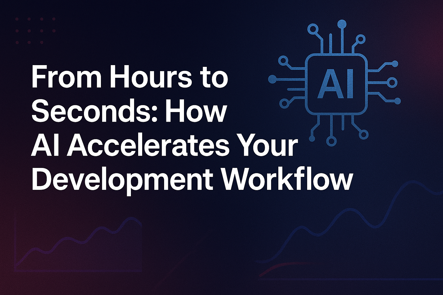 From Hours to Seconds: How AI Accelerates Your Development Workflow